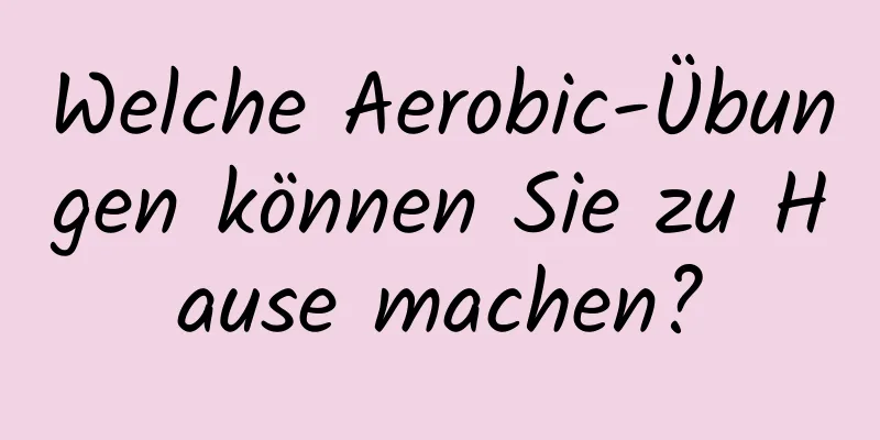 Welche Aerobic-Übungen können Sie zu Hause machen?