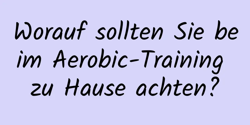 Worauf sollten Sie beim Aerobic-Training zu Hause achten?