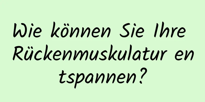 Wie können Sie Ihre Rückenmuskulatur entspannen?