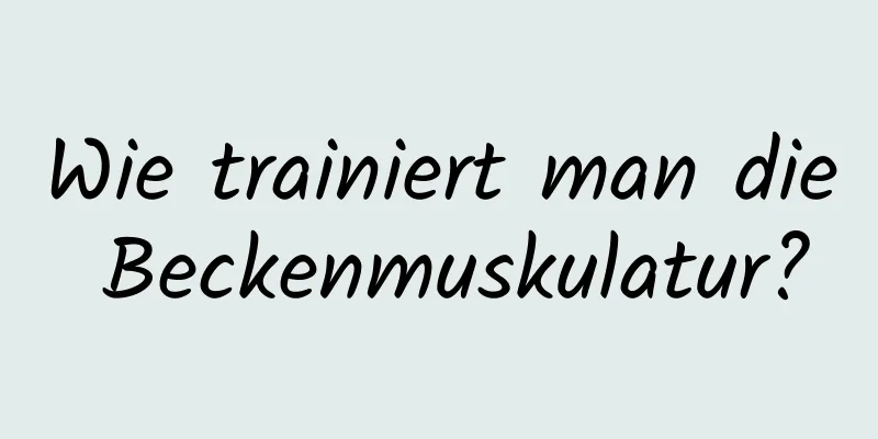 Wie trainiert man die Beckenmuskulatur?