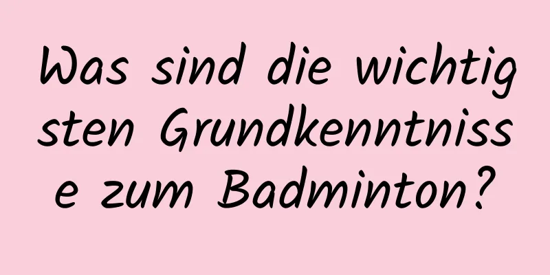 Was sind die wichtigsten Grundkenntnisse zum Badminton?