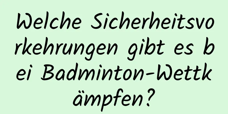 Welche Sicherheitsvorkehrungen gibt es bei Badminton-Wettkämpfen?