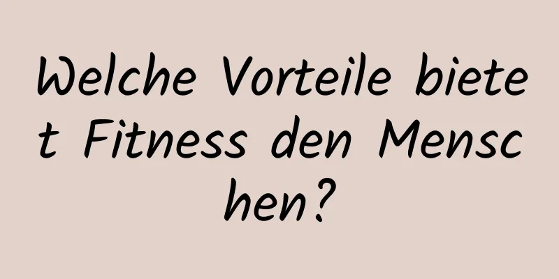 Welche Vorteile bietet Fitness den Menschen?