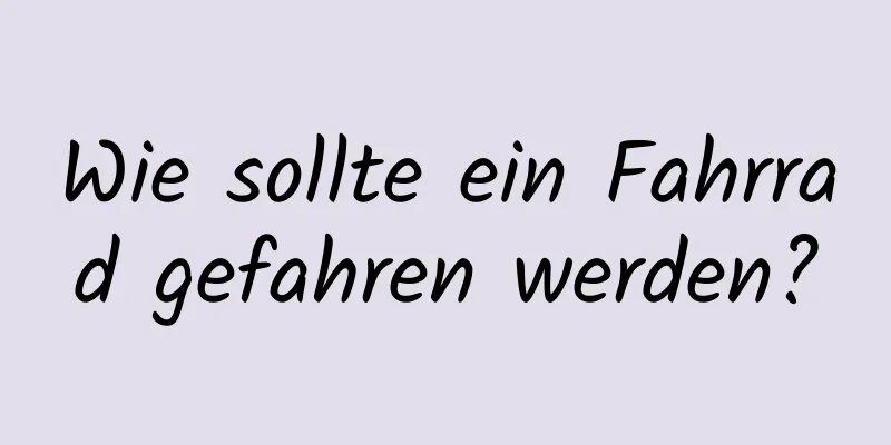 Wie sollte ein Fahrrad gefahren werden?