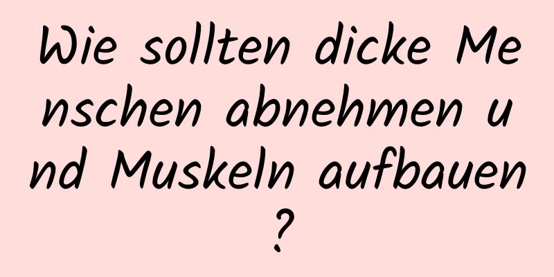 Wie sollten dicke Menschen abnehmen und Muskeln aufbauen?