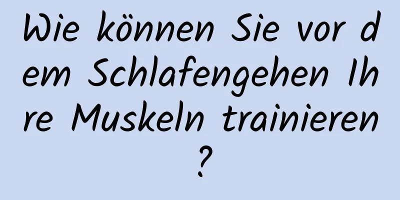 Wie können Sie vor dem Schlafengehen Ihre Muskeln trainieren?