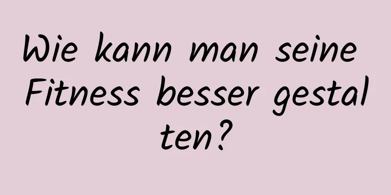 Wie kann man seine Fitness besser gestalten?