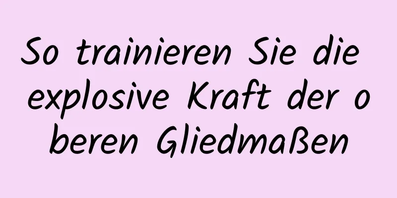 So trainieren Sie die explosive Kraft der oberen Gliedmaßen