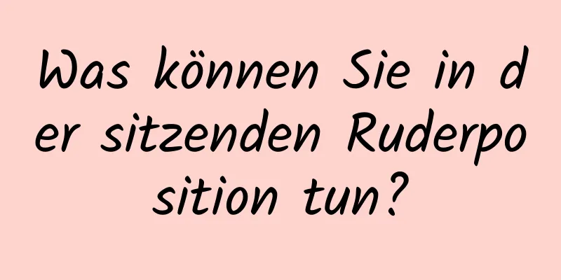 Was können Sie in der sitzenden Ruderposition tun?