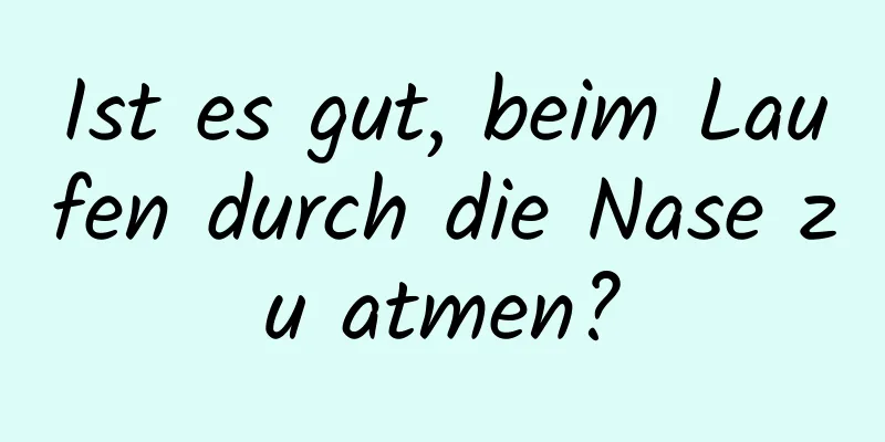 Ist es gut, beim Laufen durch die Nase zu atmen?