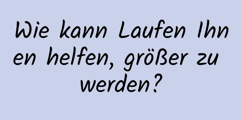 Wie kann Laufen Ihnen helfen, größer zu werden?