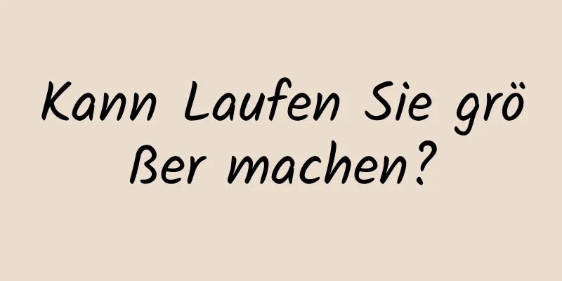 Kann Laufen Sie größer machen?