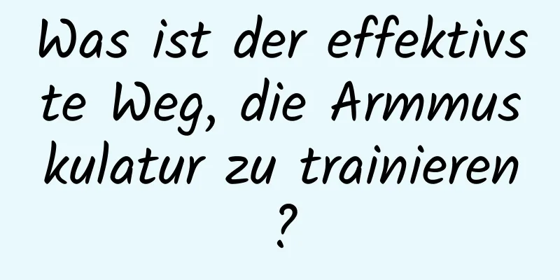 Was ist der effektivste Weg, die Armmuskulatur zu trainieren?