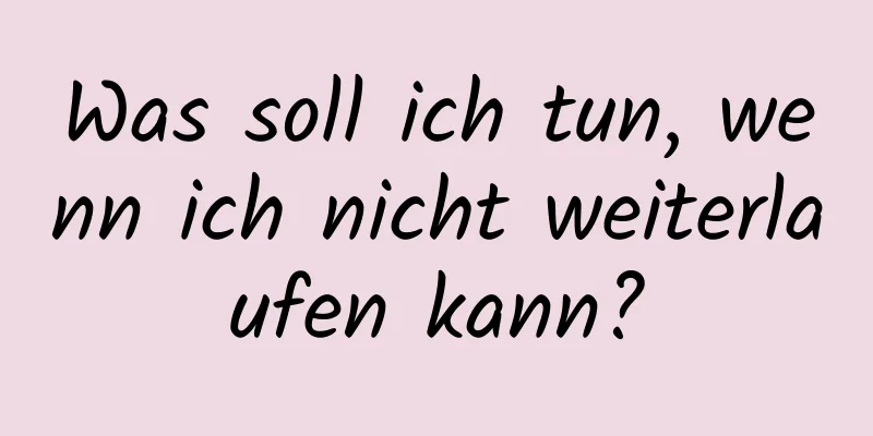 Was soll ich tun, wenn ich nicht weiterlaufen kann?