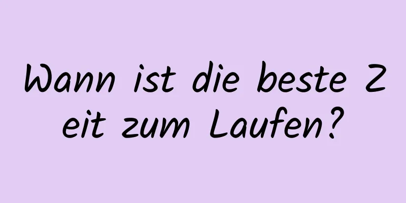 Wann ist die beste Zeit zum Laufen?