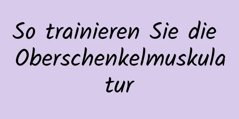 So trainieren Sie die Oberschenkelmuskulatur