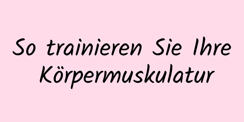 So trainieren Sie Ihre Körpermuskulatur