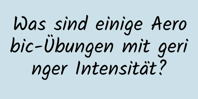 Was sind einige Aerobic-Übungen mit geringer Intensität?