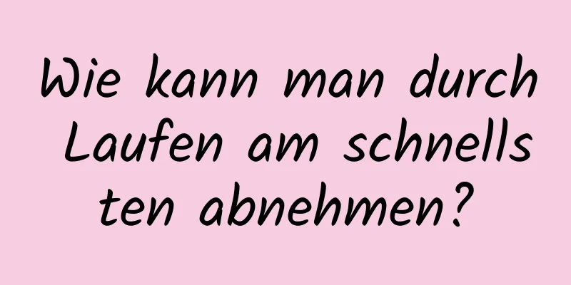 Wie kann man durch Laufen am schnellsten abnehmen?