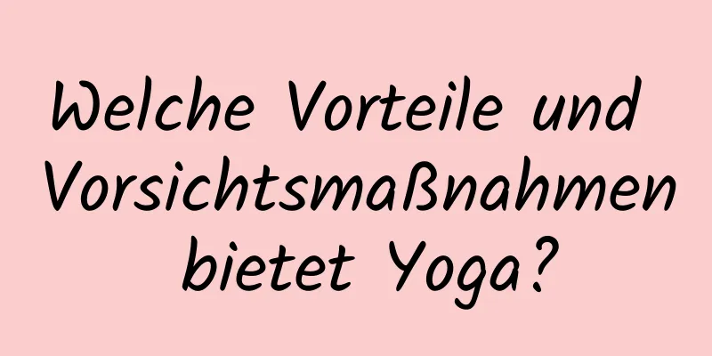 Welche Vorteile und Vorsichtsmaßnahmen bietet Yoga?