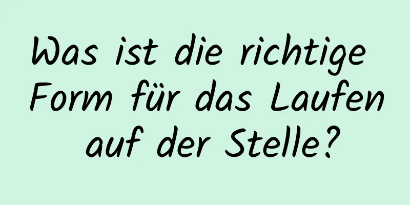 Was ist die richtige Form für das Laufen auf der Stelle?