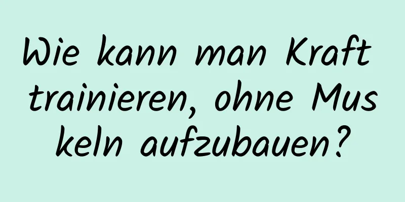 Wie kann man Kraft trainieren, ohne Muskeln aufzubauen?