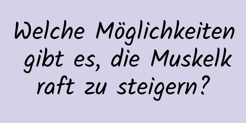 Welche Möglichkeiten gibt es, die Muskelkraft zu steigern?