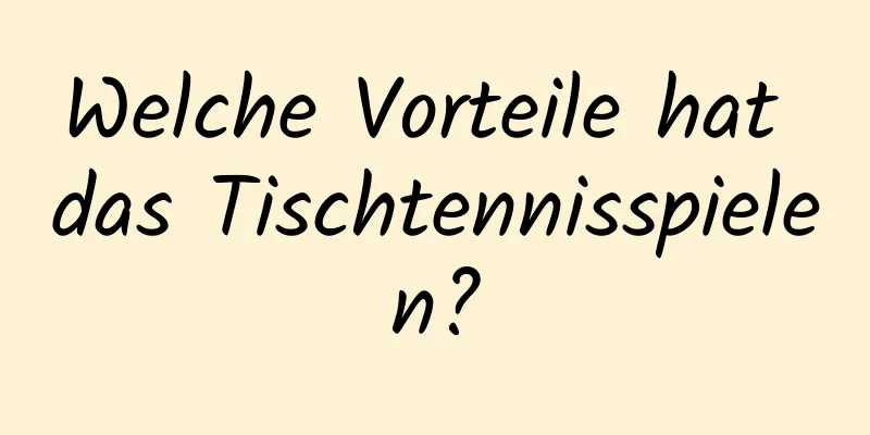 Welche Vorteile hat das Tischtennisspielen?