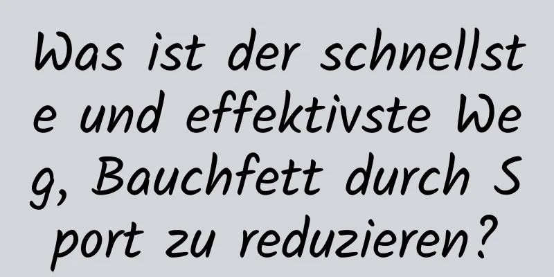 Was ist der schnellste und effektivste Weg, Bauchfett durch Sport zu reduzieren?