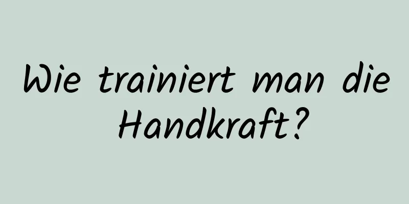 Wie trainiert man die Handkraft?