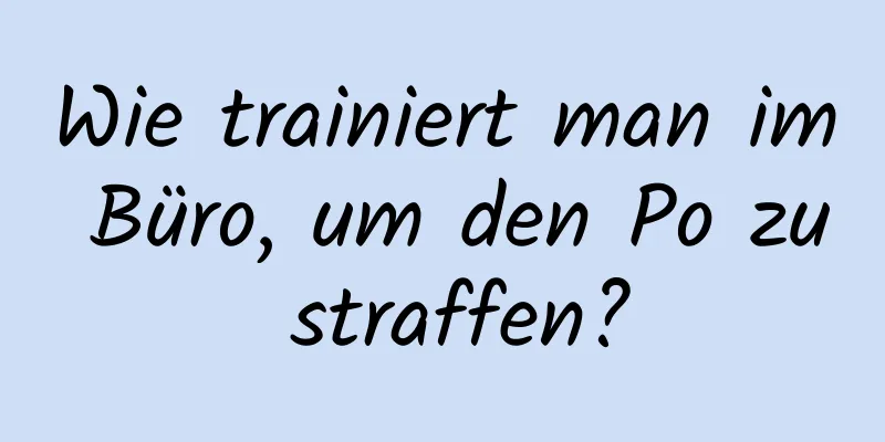 Wie trainiert man im Büro, um den Po zu straffen?