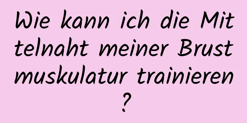 Wie kann ich die Mittelnaht meiner Brustmuskulatur trainieren?