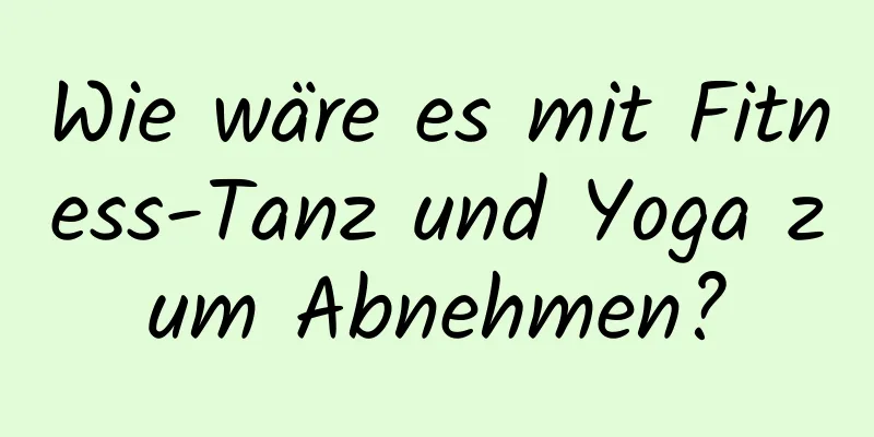 Wie wäre es mit Fitness-Tanz und Yoga zum Abnehmen?