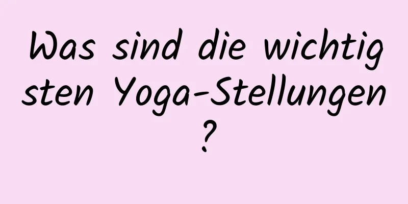 Was sind die wichtigsten Yoga-Stellungen?