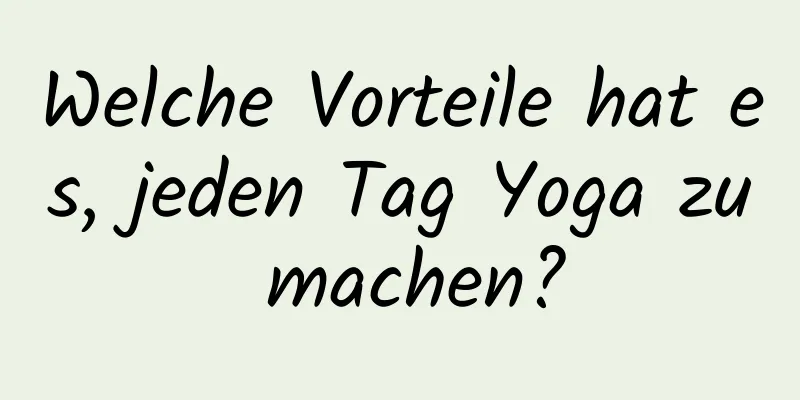 Welche Vorteile hat es, jeden Tag Yoga zu machen?