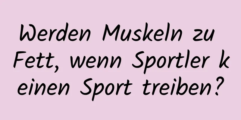 Werden Muskeln zu Fett, wenn Sportler keinen Sport treiben?