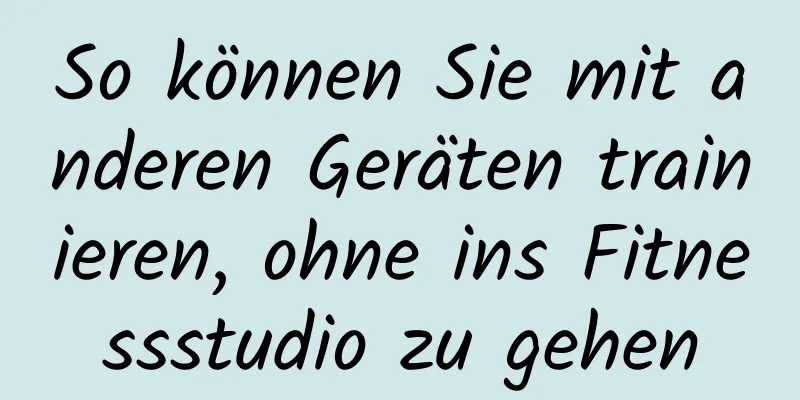 So können Sie mit anderen Geräten trainieren, ohne ins Fitnessstudio zu gehen