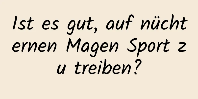 Ist es gut, auf nüchternen Magen Sport zu treiben?