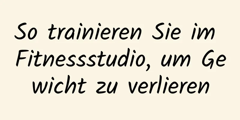 So trainieren Sie im Fitnessstudio, um Gewicht zu verlieren