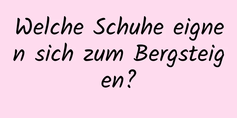 Welche Schuhe eignen sich zum Bergsteigen?