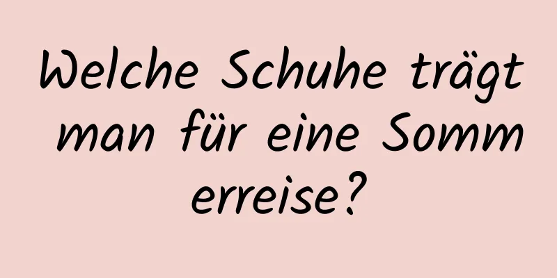 Welche Schuhe trägt man für eine Sommerreise?