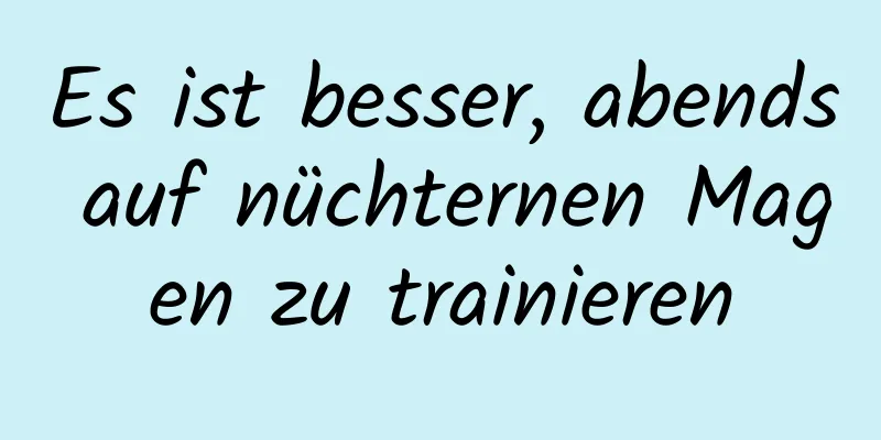 Es ist besser, abends auf nüchternen Magen zu trainieren