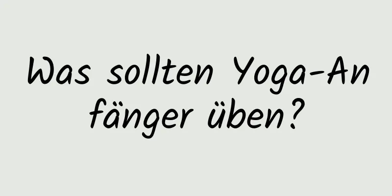 Was sollten Yoga-Anfänger üben?