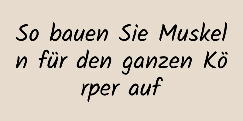 So bauen Sie Muskeln für den ganzen Körper auf