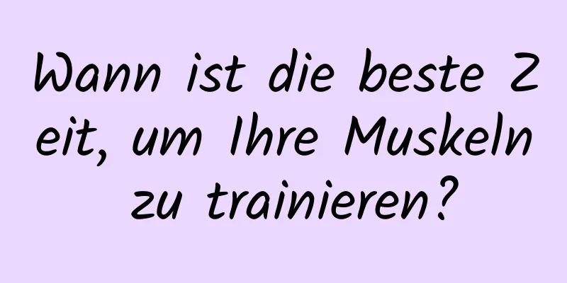 Wann ist die beste Zeit, um Ihre Muskeln zu trainieren?