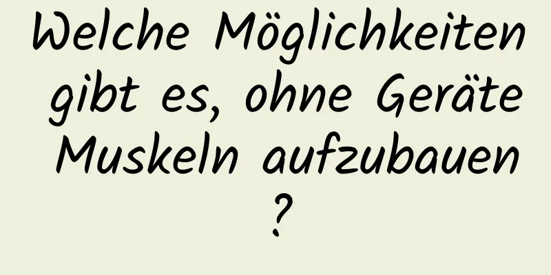 Welche Möglichkeiten gibt es, ohne Geräte Muskeln aufzubauen?