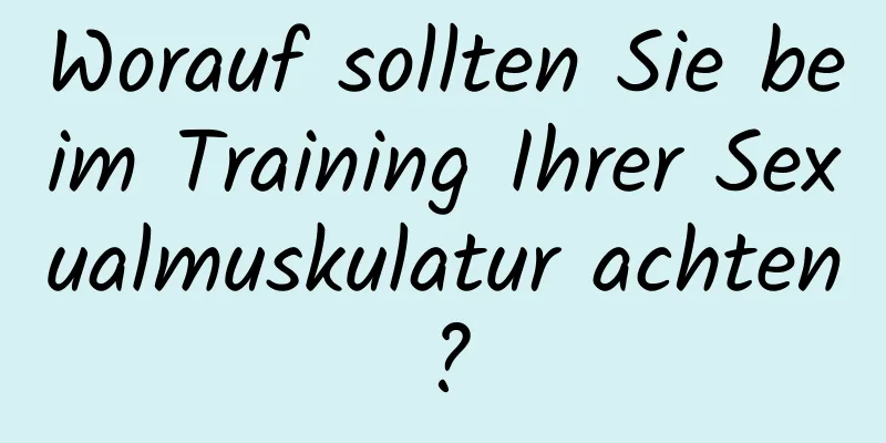 Worauf sollten Sie beim Training Ihrer Sexualmuskulatur achten?