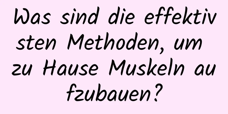 Was sind die effektivsten Methoden, um zu Hause Muskeln aufzubauen?