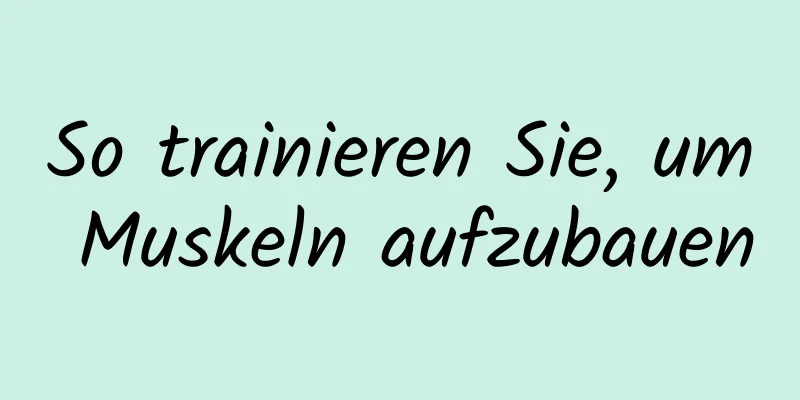 So trainieren Sie, um Muskeln aufzubauen