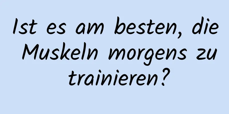 Ist es am besten, die Muskeln morgens zu trainieren?